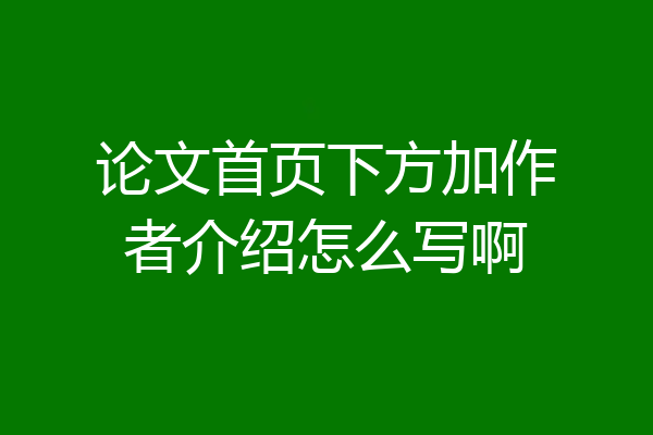论文首页下方加作者介绍怎么写啊