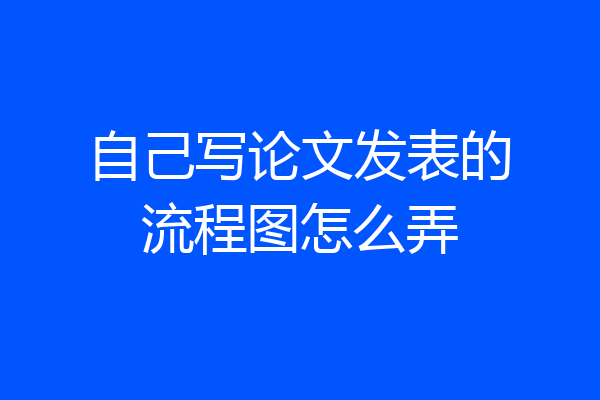 自己写论文发表的流程图怎么弄