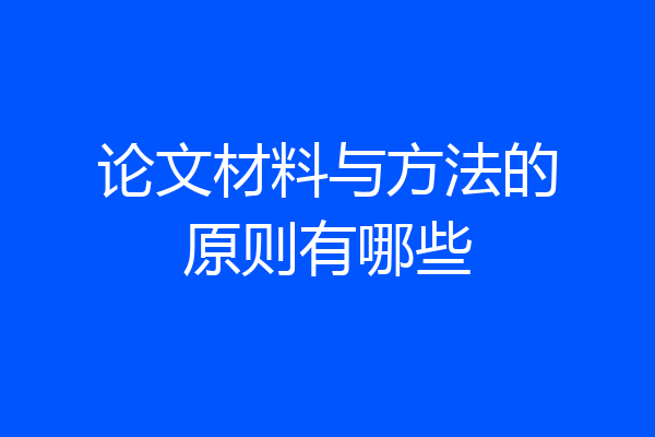 论文材料与方法的原则有哪些