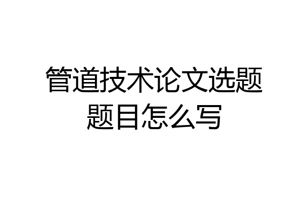 管道技术论文选题题目怎么写
