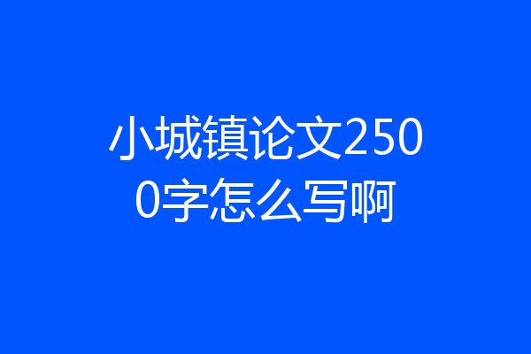 小城镇论文2500字怎么写啊