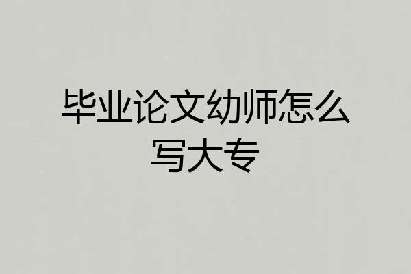 毕业论文幼师怎么写大专