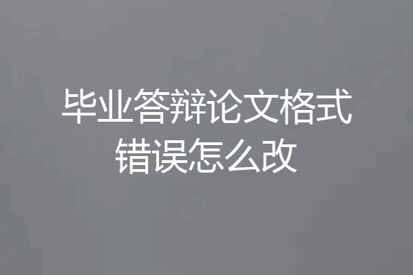 毕业答辩论文格式错误怎么改