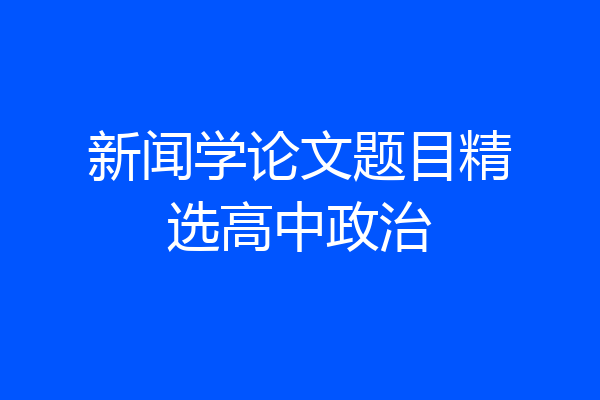 新闻学论文题目精选高中政治