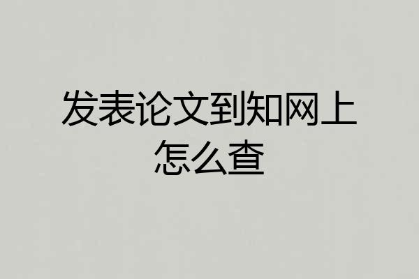 发表论文到知网上怎么查