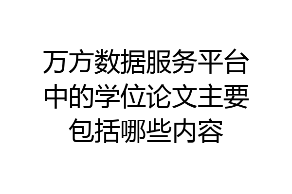 万方数据服务平台中的学位论文主要包括哪些内容