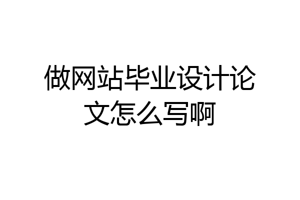 做网站毕业设计论文怎么写啊