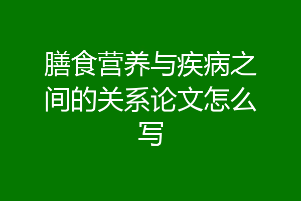 膳食营养与疾病之间的关系论文怎么写