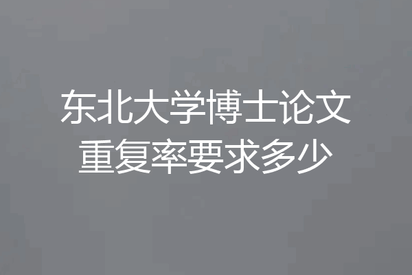 东北大学博士论文重复率要求多少