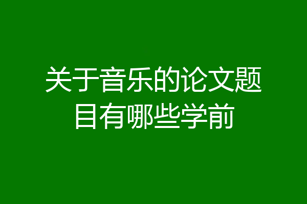 关于音乐的论文题目有哪些学前
