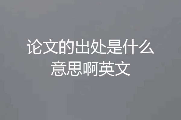 论文的出处是什么意思啊英文