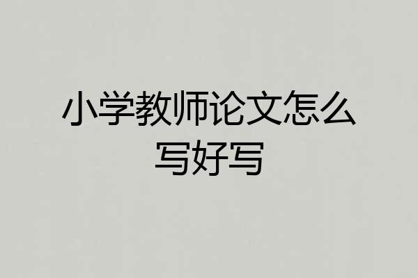 小学教师论文怎么写好写