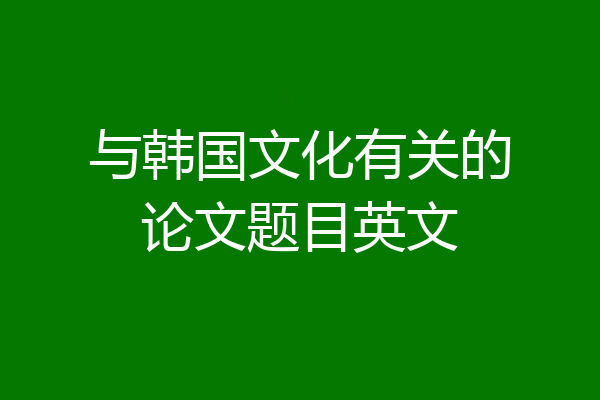 与韩国文化有关的论文题目英文
