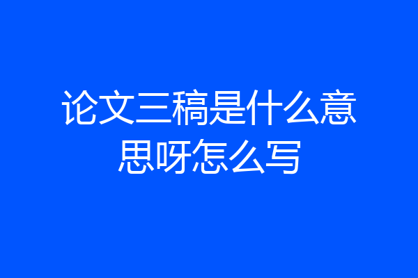论文三稿是什么意思呀怎么写