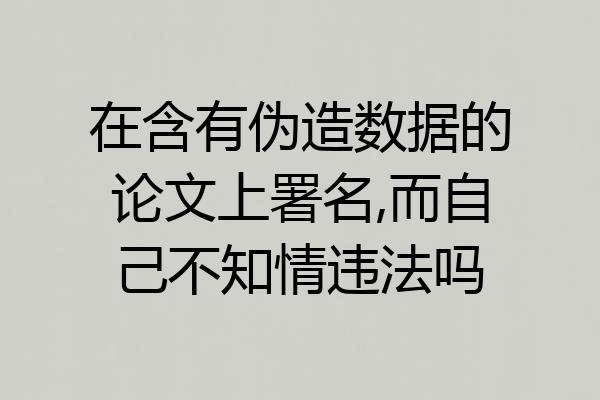 在含有伪造数据的论文上署名,而自己不知情违法吗