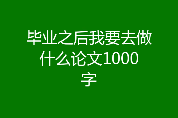 毕业之后我要去做什么论文1000字