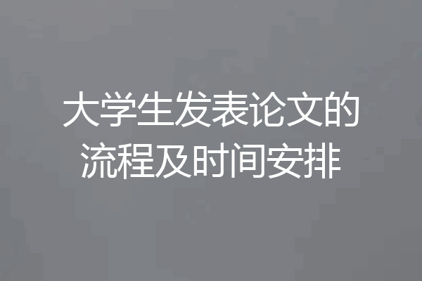 大学生发表论文的流程及时间安排