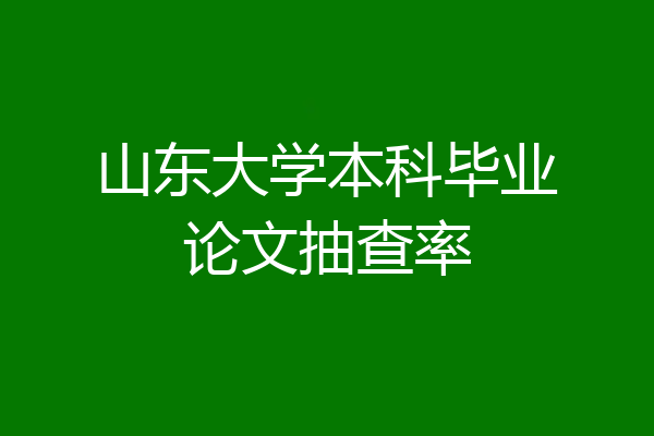 山东大学本科毕业论文抽查率