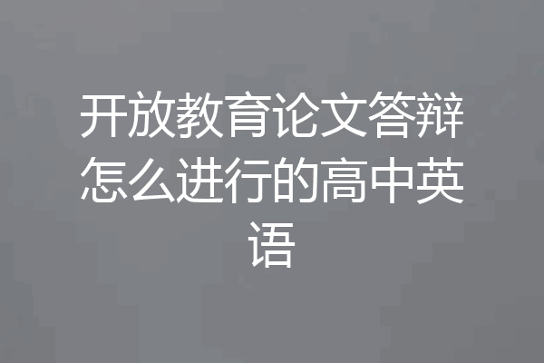 开放教育论文答辩怎么进行的高中英语