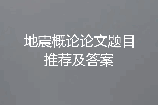 地震概论论文题目推荐及答案