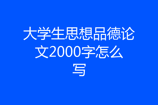 大学生思想品德论文2000字怎么写