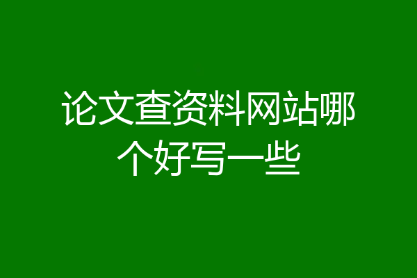 论文查资料网站哪个好写一些