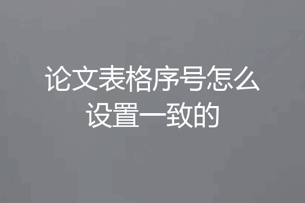 论文表格序号怎么设置一致的