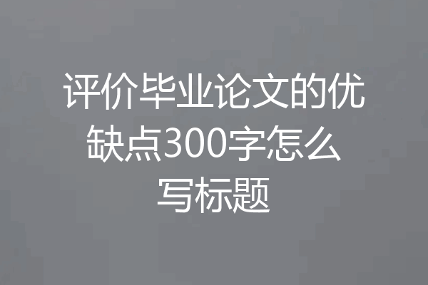 评价毕业论文的优缺点300字怎么写标题