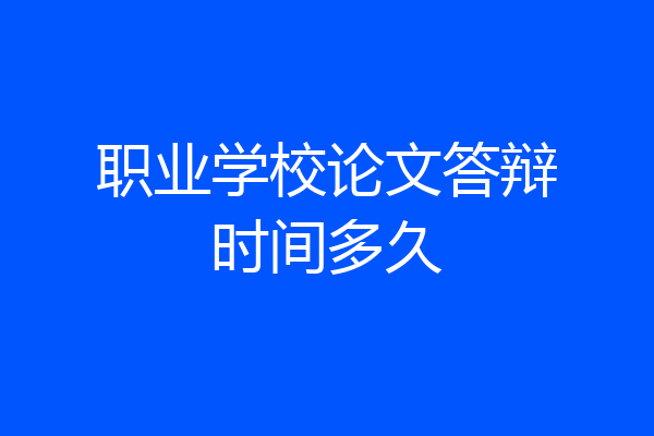 职业学校论文答辩时间多久