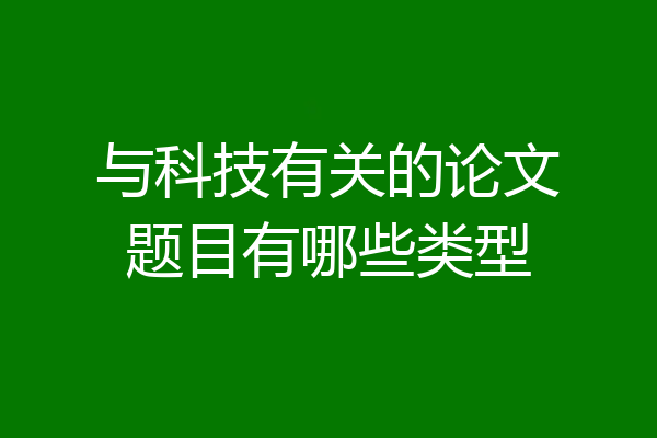与科技有关的论文题目有哪些类型