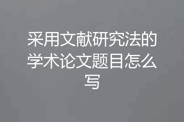 采用文献研究法的学术论文题目怎么写