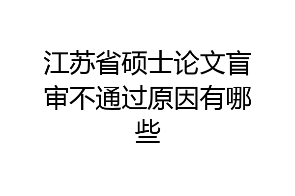 江苏省硕士论文盲审不通过原因有哪些