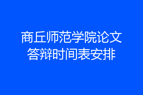 商丘师范学院论文答辩时间表安排