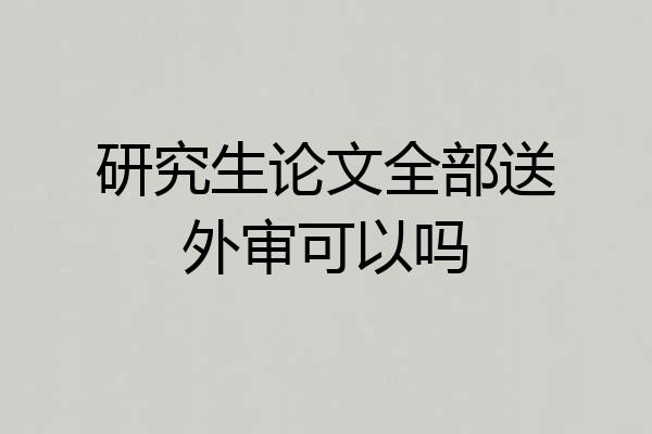 研究生论文全部送外审可以吗