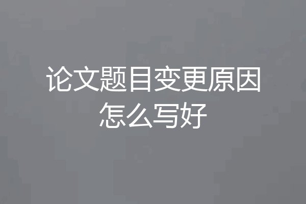 论文题目变更原因怎么写好