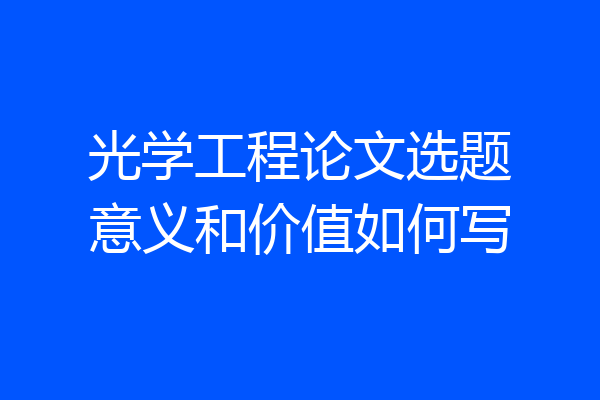 光学工程论文选题意义和价值如何写