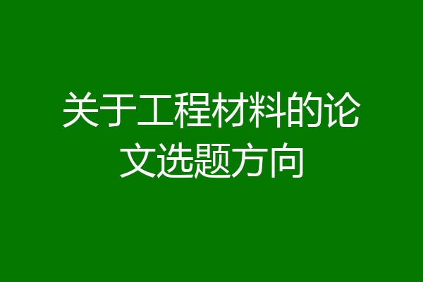 关于工程材料的论文选题方向