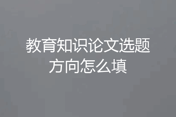 教育知识论文选题方向怎么填