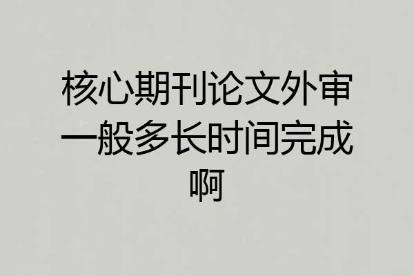 核心期刊论文外审一般多长时间完成啊