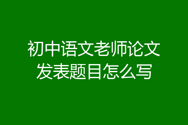初中语文老师论文发表题目怎么写