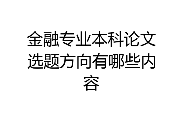 金融专业本科论文选题方向有哪些内容