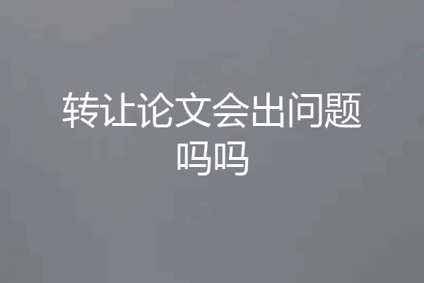 转让论文会出问题吗吗