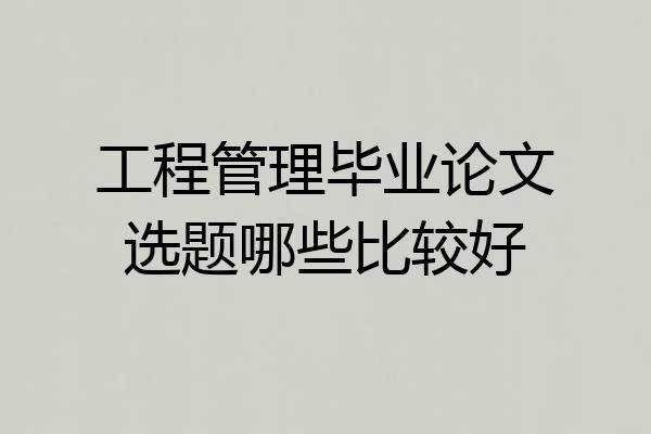 工程管理毕业论文选题哪些比较好