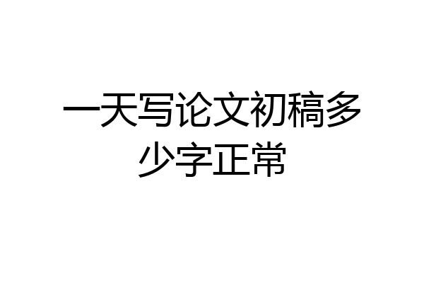 一天写论文初稿多少字正常