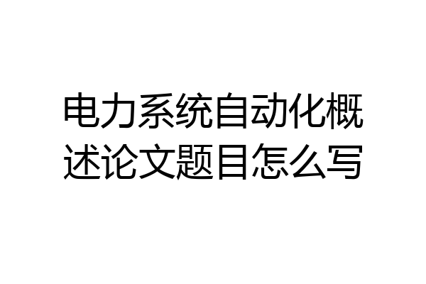 电力系统自动化概述论文题目怎么写