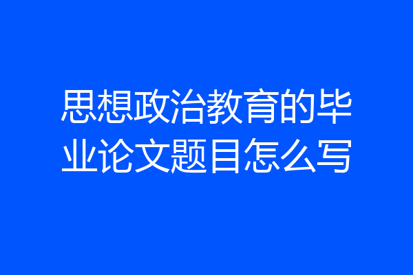 思想政治教育的毕业论文题目怎么写