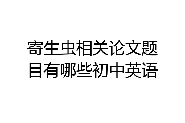 寄生虫相关论文题目有哪些初中英语