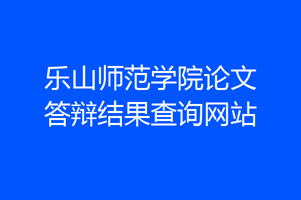 乐山师范学院论文答辩结果查询网站