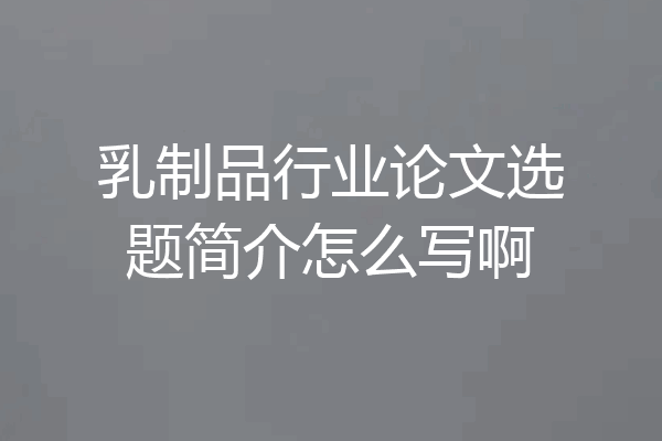乳制品行业论文选题简介怎么写啊