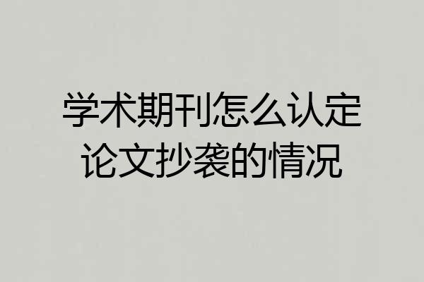 学术期刊怎么认定论文抄袭的情况